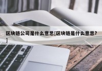 区块链公司是什么意思[区块链是什么意思?]