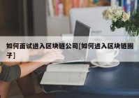 如何面试进入区块链公司[如何进入区块链圈子]