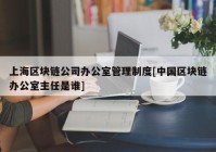 上海区块链公司办公室管理制度[中国区块链办公室主任是谁]