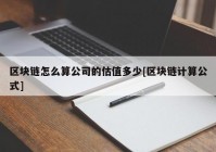 区块链怎么算公司的估值多少[区块链计算公式]