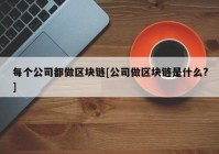 每个公司都做区块链[公司做区块链是什么?]