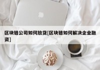 区块链公司如何放贷[区块链如何解决企业融资]