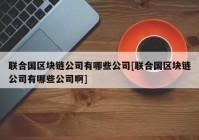 联合国区块链公司有哪些公司[联合国区块链公司有哪些公司啊]