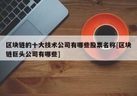 区块链的十大技术公司有哪些股票名称[区块链巨头公司有哪些]