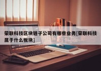 荣联科技区块链子公司有哪些业务[荣联科技属于什么板块]