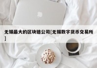 无锡最大的区块链公司[无锡数字货币交易所]