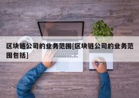 区块链公司的业务范围[区块链公司的业务范围包括]