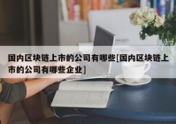 国内区块链上市的公司有哪些[国内区块链上市的公司有哪些企业]