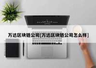 万达区块链公司[万达区块链公司怎么样]