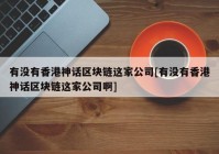 有没有香港神话区块链这家公司[有没有香港神话区块链这家公司啊]