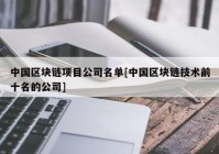 中国区块链项目公司名单[中国区块链技术前十名的公司]