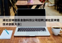 湖北区块链新金融科技公司招聘[湖北区块链技术创新大会]