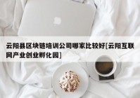 云阳县区块链培训公司哪家比较好[云阳互联网产业创业孵化园]