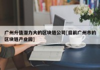 广州升值潜力大的区块链公司[目前广州市的区块链产业园]