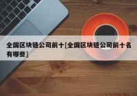 全国区块链公司前十[全国区块链公司前十名有哪些]