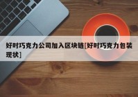 好时巧克力公司加入区块链[好时巧克力包装现状]