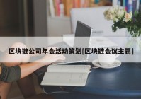 区块链公司年会活动策划[区块链会议主题]