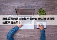 腾讯公司的区块链技术是什么岗位[腾讯投资的区块链公司]