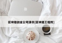 区块链创业公司清华[区块链工程院]