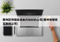 赣州区块链应用制作较好的公司[赣州有哪些互联网公司]