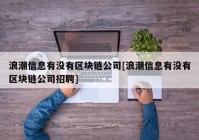 浪潮信息有没有区块链公司[浪潮信息有没有区块链公司招聘]