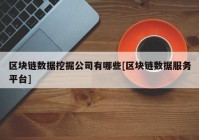 区块链数据挖掘公司有哪些[区块链数据服务平台]