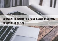 区块链公司最需要什么专业人员呢知乎[做区块链的公司怎么样]