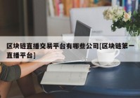 区块链直播交易平台有哪些公司[区块链第一直播平台]