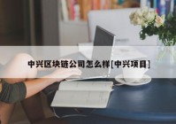 中兴区块链公司怎么样[中兴项目]