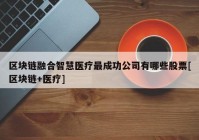 区块链融合智慧医疗最成功公司有哪些股票[区块链+医疗]