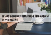 区块链中国哪家公司最好做[中国区块链技术前十名的公司]