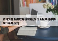 公司为什么要放弃区块链[为什么区块链都要发行某某币?]