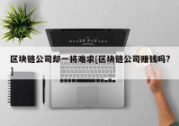 区块链公司却一将难求[区块链公司赚钱吗?]