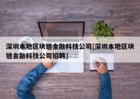 深圳本地区块链金融科技公司[深圳本地区块链金融科技公司招聘]