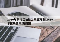 2020年新增区块链公司超万家[2020年区块链市场规模]